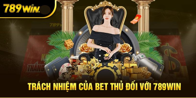 Bet thủ cần có nghĩa vụ gì khi chơi tại 789WIN?