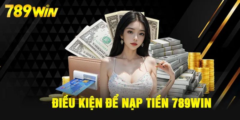 Tổng hợp điều kiện nạp tiền 789WIN mà ai cũng cần phải nắm